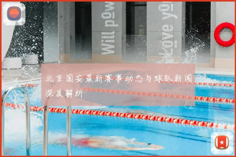 北京国安最新赛事动态与球队新闻深度解析