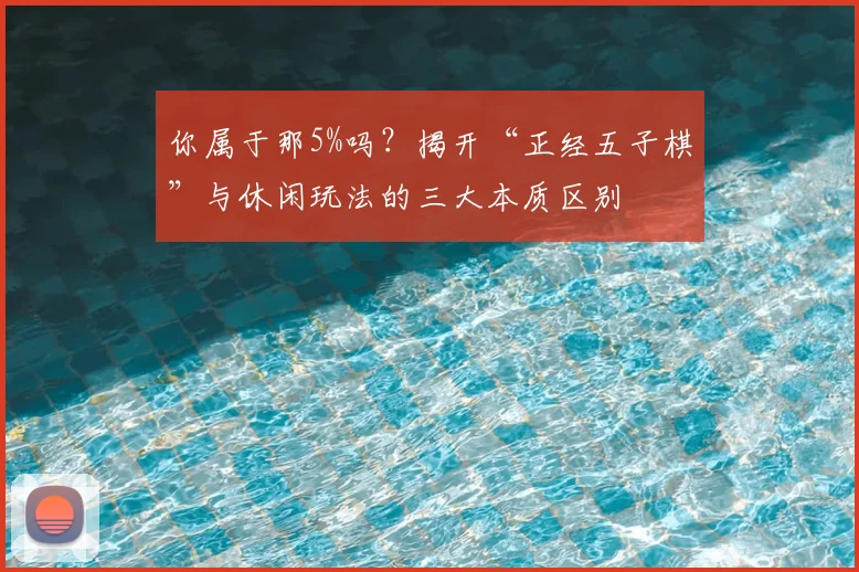 你属于那5%吗？揭开“正经五子棋”与休闲玩法的三大本质区别