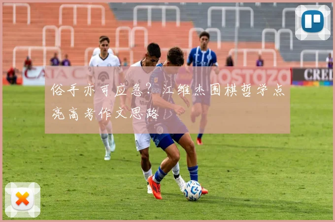俗手亦可应急？江维杰围棋哲学点亮高考作文思路