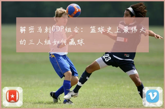 解密马刺GDP组合:篮球史上最伟大的三人组如何赢球