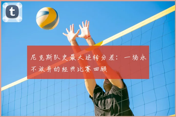 尼克斯队史最大逆转分差：一场永不放弃的经典比赛回顾