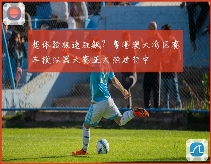 想体验极速狂飙？粤港澳大湾区赛车模拟器大赛正火热进行中