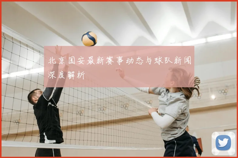 北京国安最新赛事动态与球队新闻深度解析