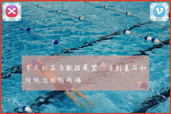 年文班亚马数据展望:马刺基石如何统治攻防两端