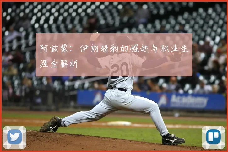 阿兹蒙：伊朗猎豹的崛起与职业生涯全解析