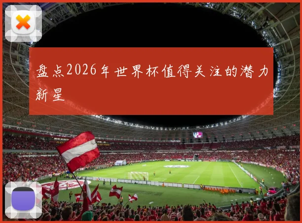 盘点2026年世界杯值得关注的潜力新星