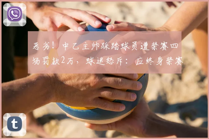 恶劣!中乙主帅踩踏球员遭禁赛四场罚款2万,球迷怒斥:应终身禁赛