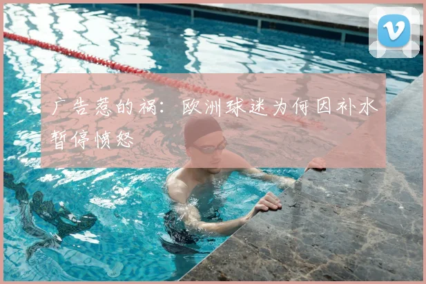 广告惹的祸：欧洲球迷为何因补水暂停愤怒