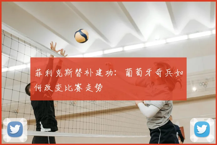 菲利克斯替补建功:葡萄牙奇兵如何改变比赛走势