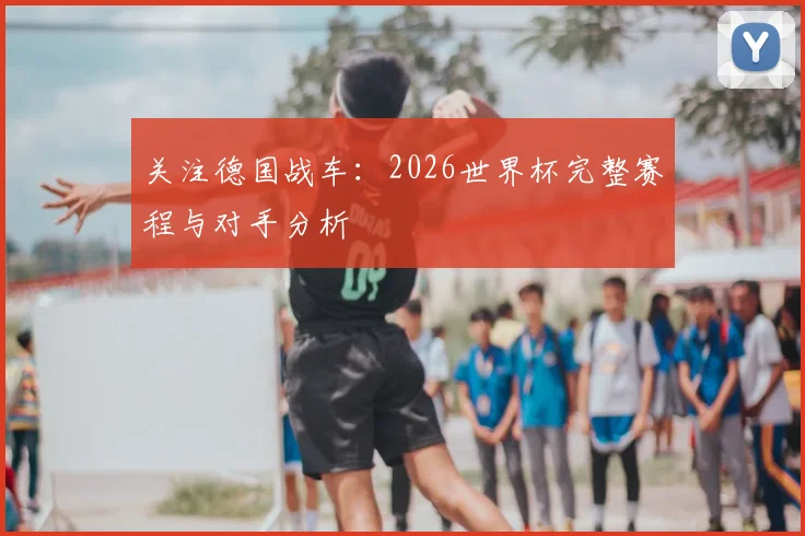 关注德国战车：2026世界杯完整赛程与对手分析