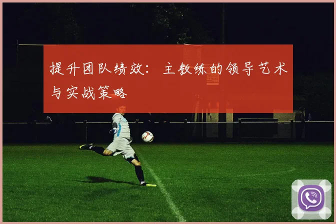 提升团队绩效：主教练的领导艺术与实战策略