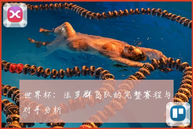 世界杯：法罗群岛队的完整赛程与对手分析